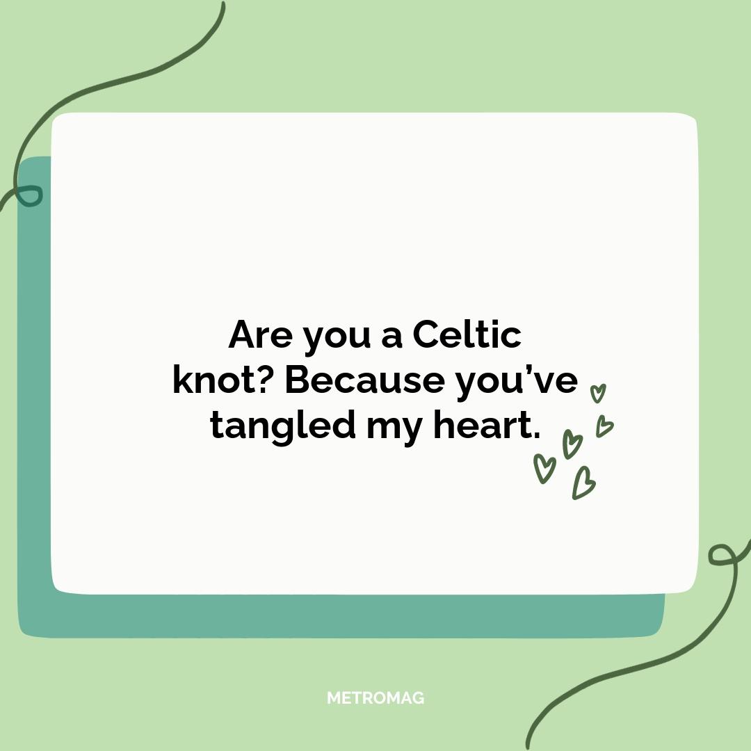 Are you a Celtic knot? Because you’ve tangled my heart.