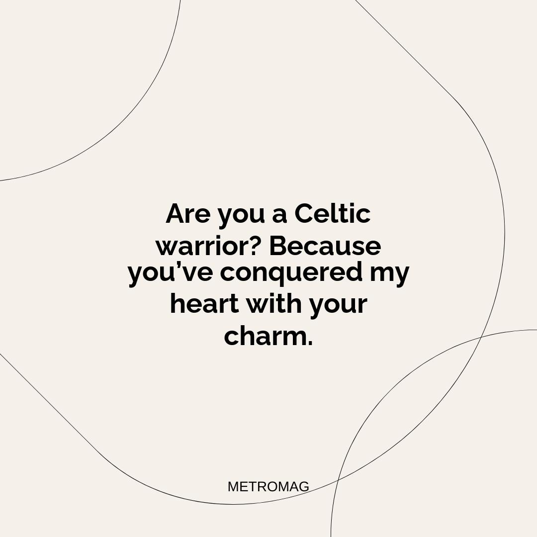 Are you a Celtic warrior? Because you’ve conquered my heart with your charm.