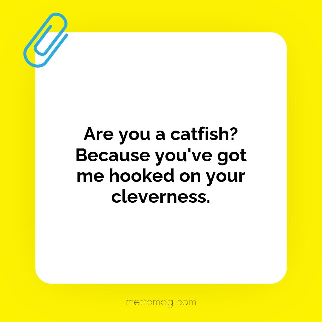 Are you a catfish? Because you've got me hooked on your cleverness.