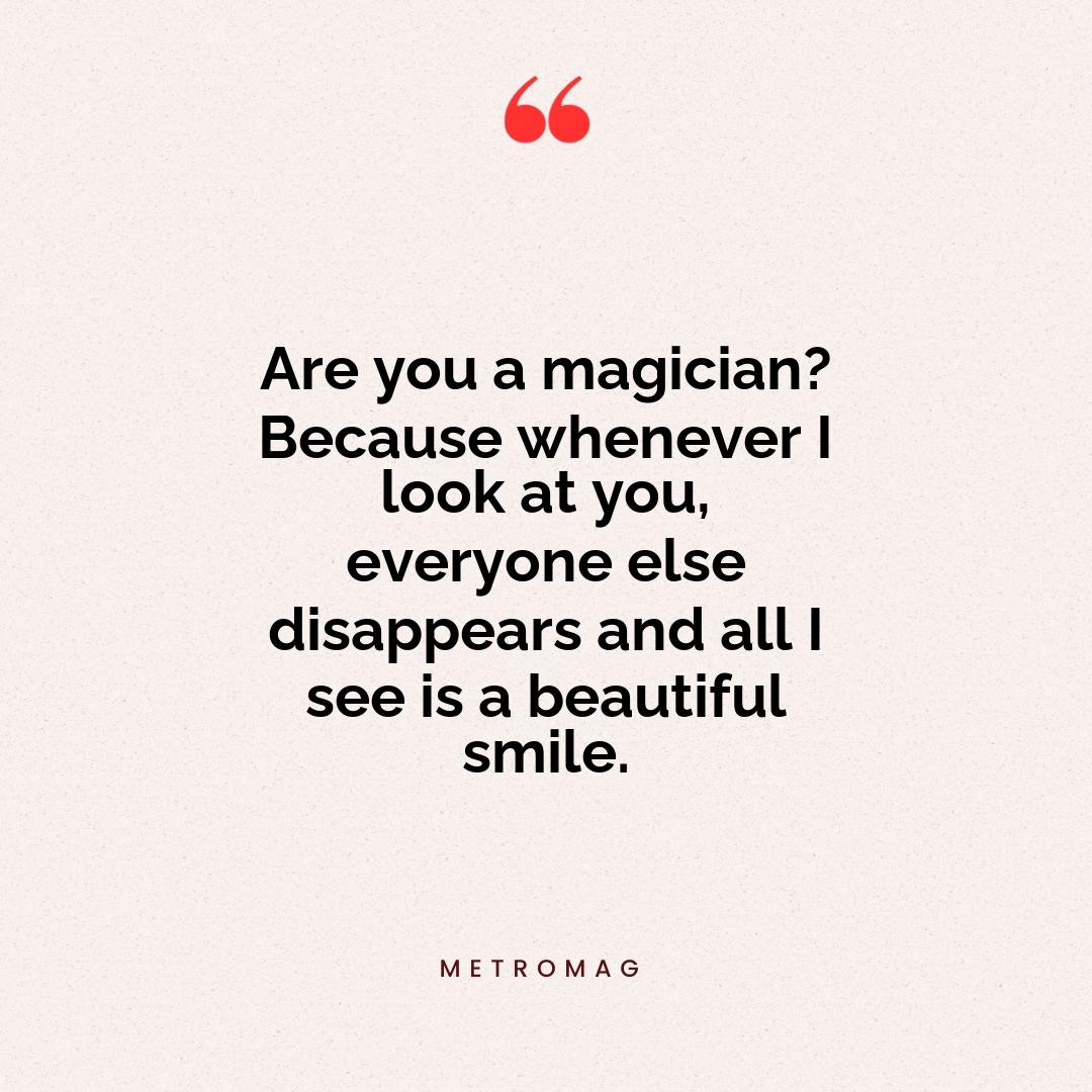 Are you a magician? Because whenever I look at you, everyone else disappears and all I see is a beautiful smile.
