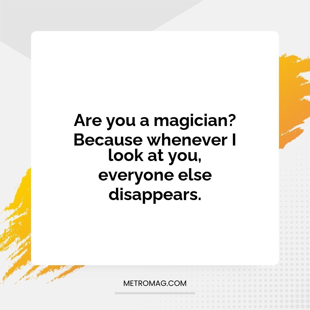 Are you a magician? Because whenever I look at you, everyone else disappears.