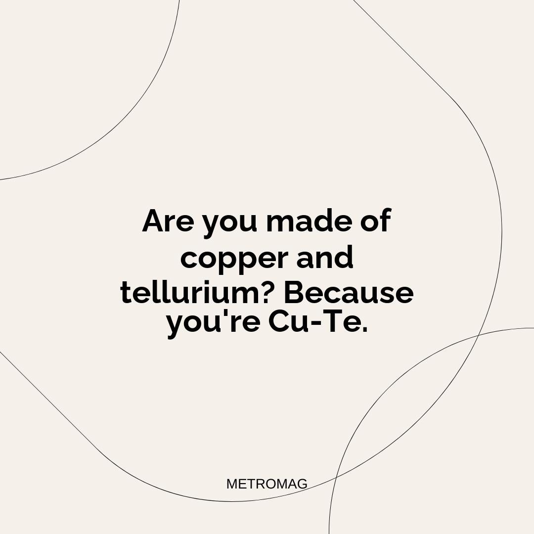 Are you made of copper and tellurium? Because you're Cu-Te.