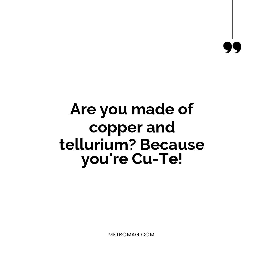Are you made of copper and tellurium? Because you're Cu-Te!