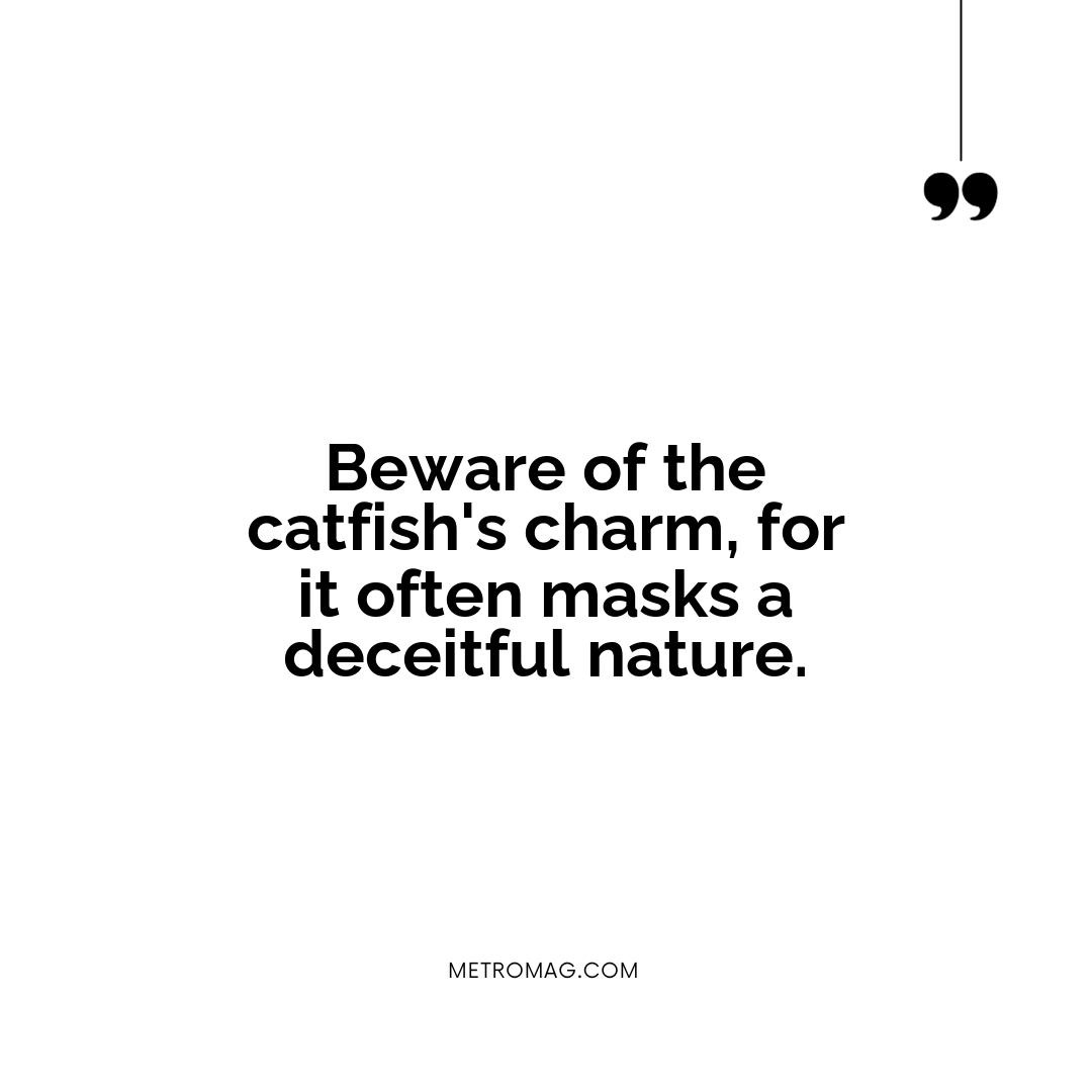 Beware of the catfish's charm, for it often masks a deceitful nature.