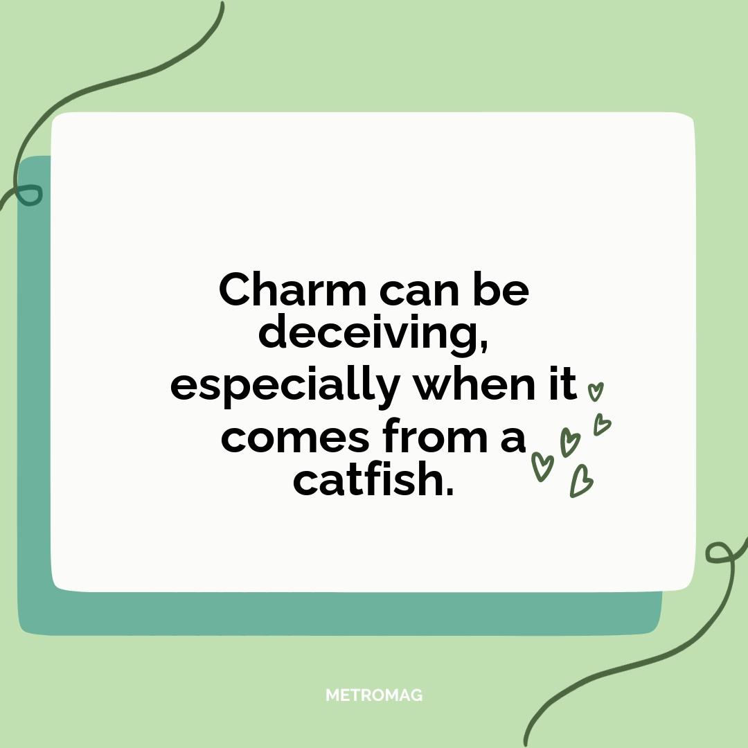 Charm can be deceiving, especially when it comes from a catfish.
