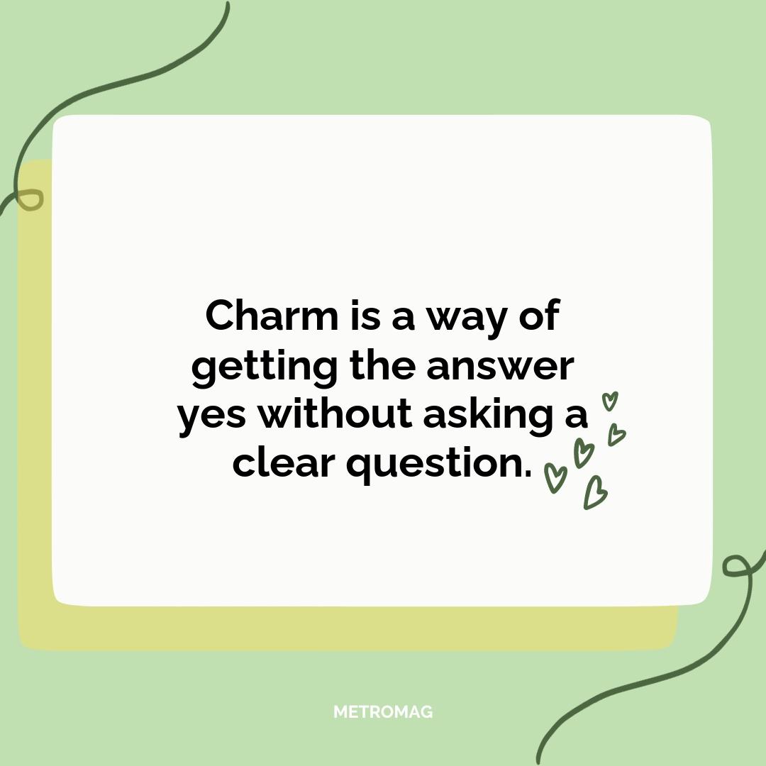 Charm is a way of getting the answer yes without asking a clear question.
