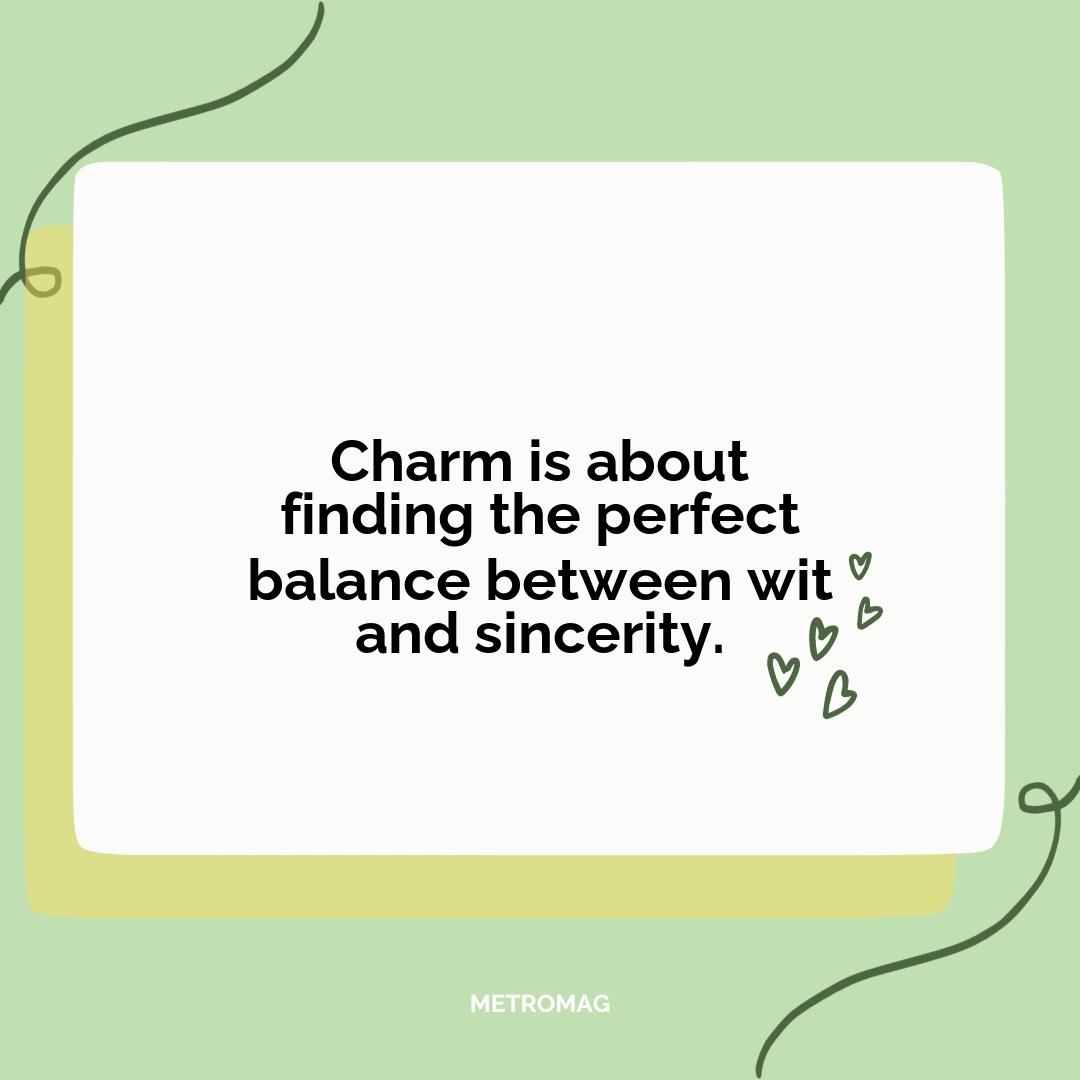 Charm is about finding the perfect balance between wit and sincerity.