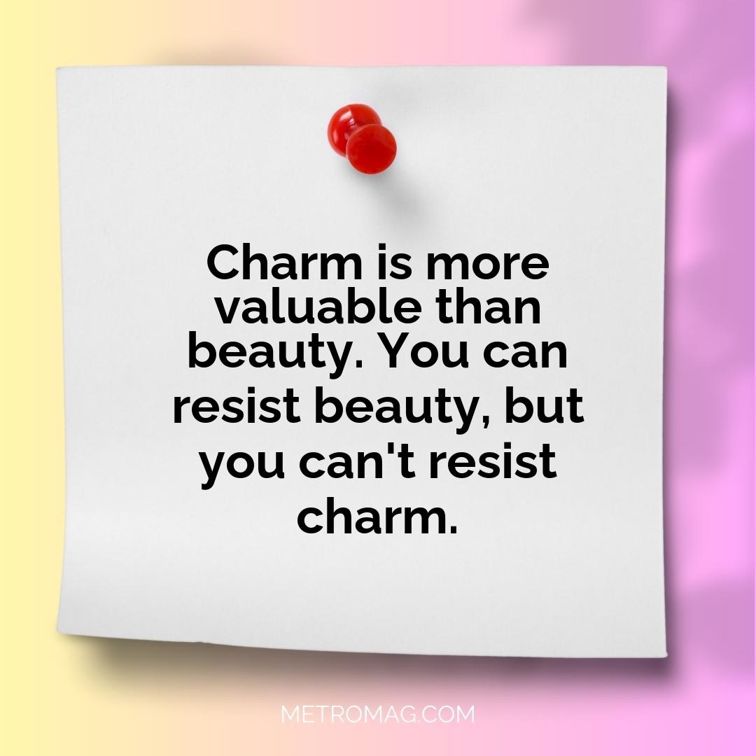 Charm is more valuable than beauty. You can resist beauty, but you can't resist charm.