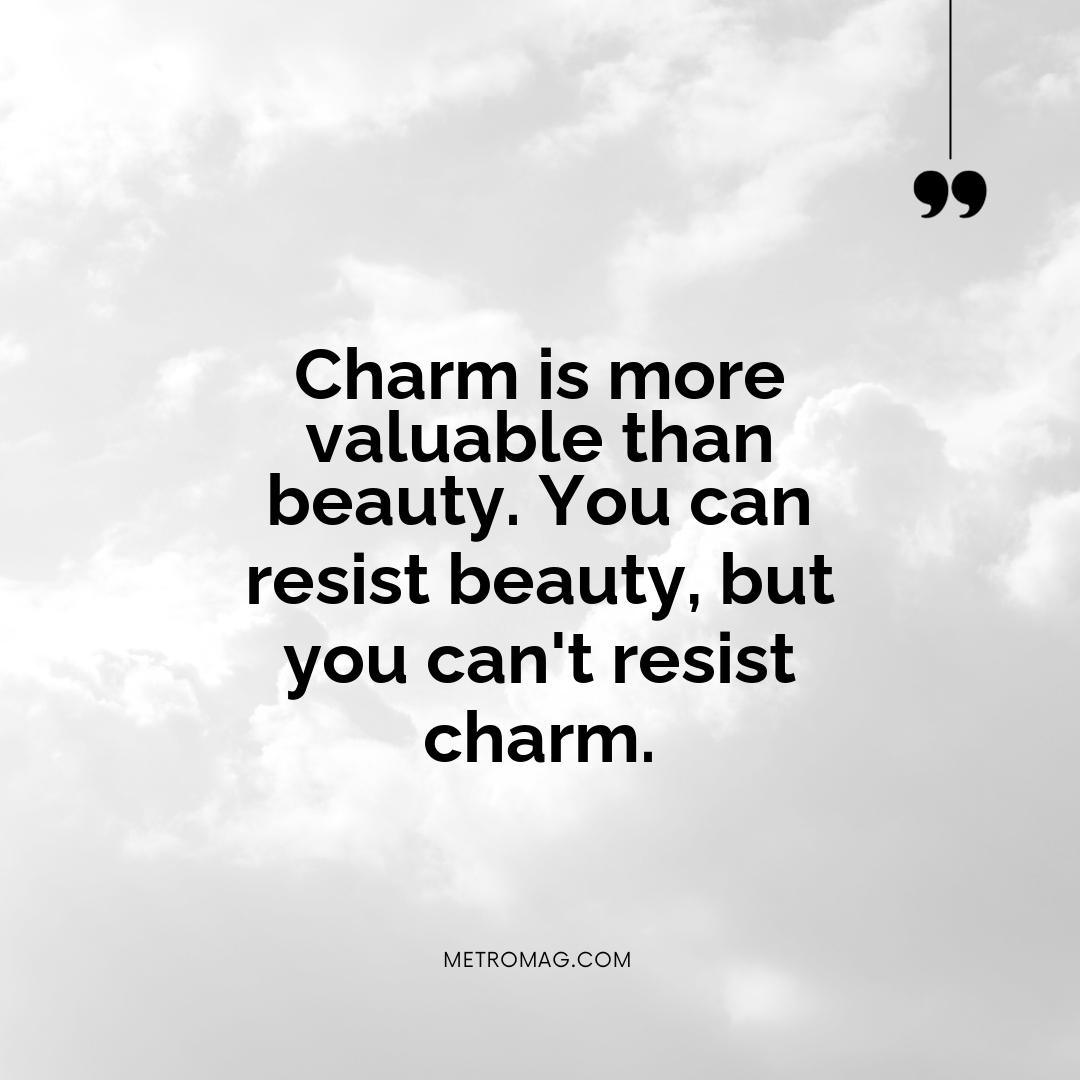 Charm is more valuable than beauty. You can resist beauty, but you can't resist charm.