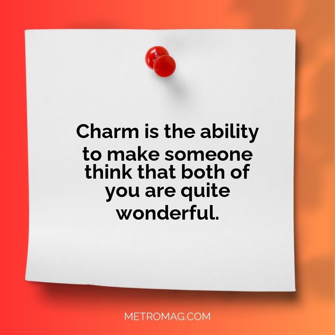 Charm is the ability to make someone think that both of you are quite wonderful.