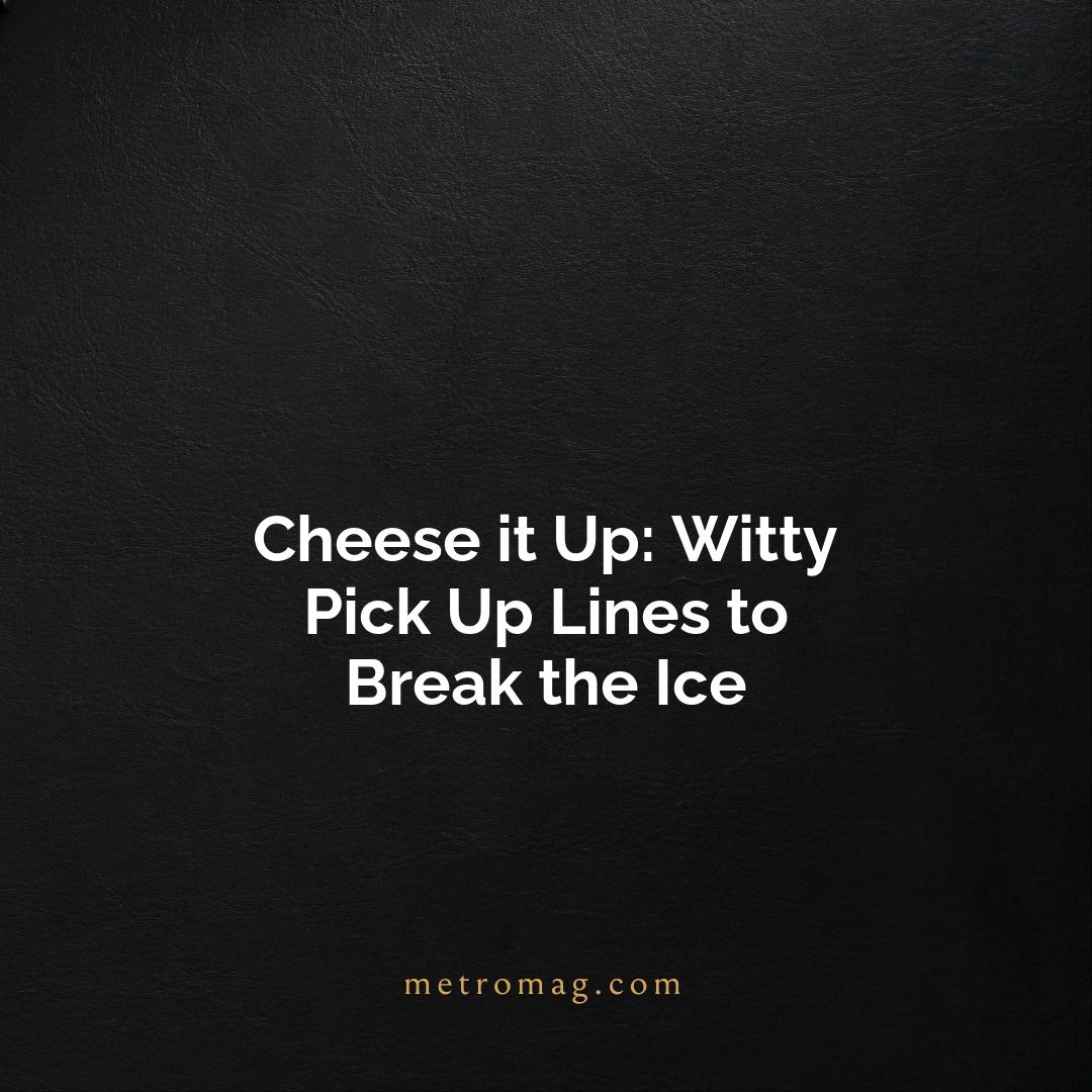 Cheese it Up: Witty Pick Up Lines to Break the Ice