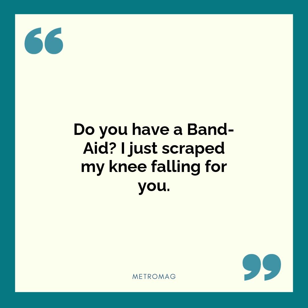 Do you have a Band-Aid? I just scraped my knee falling for you.
