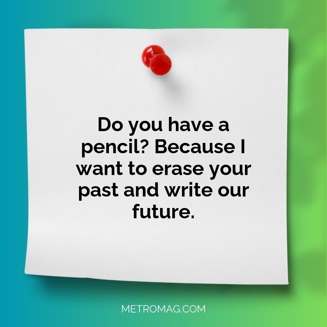 Do you have a pencil? Because I want to erase your past and write our future.