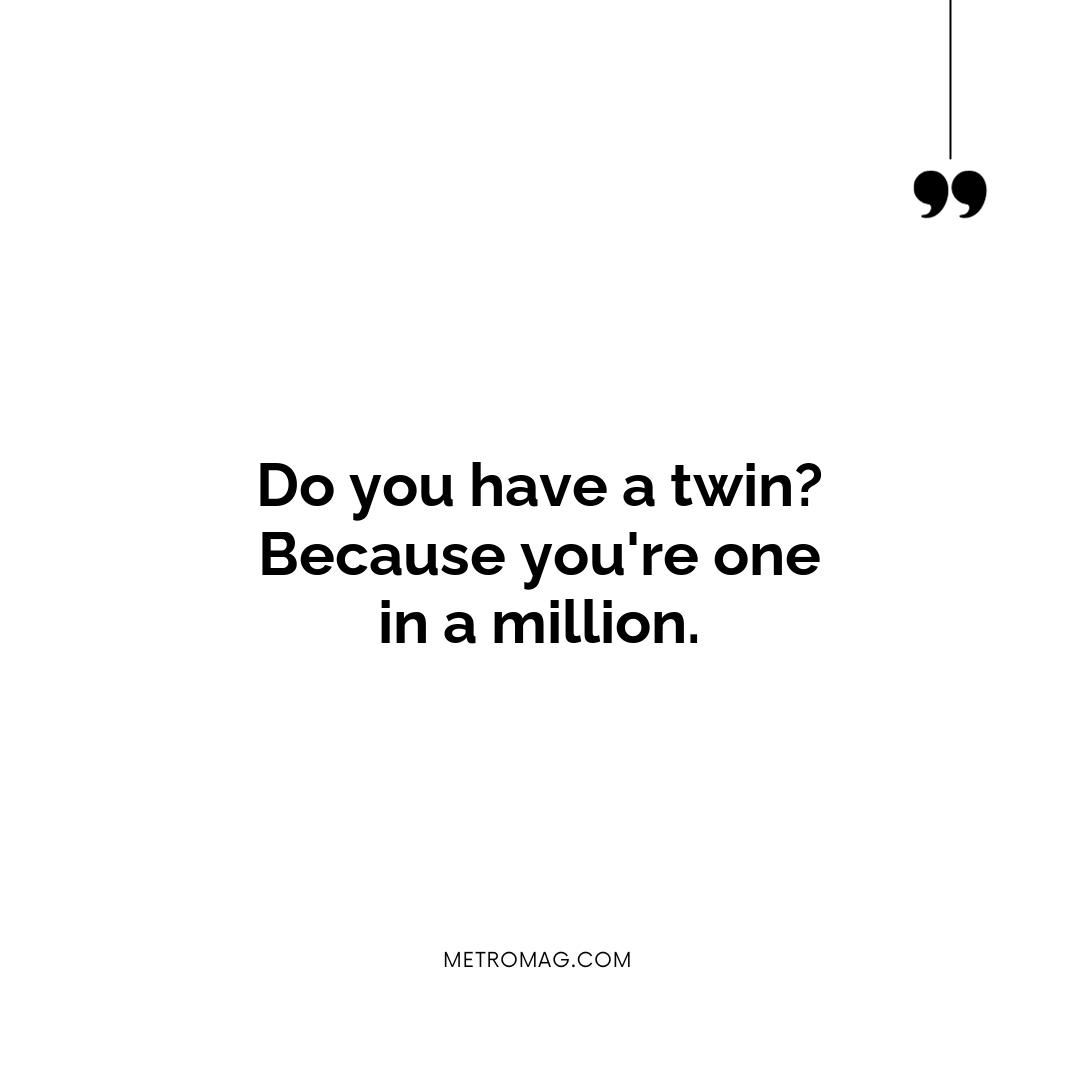 Do you have a twin? Because you're one in a million.
