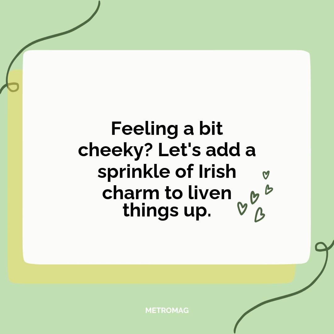 Feeling a bit cheeky? Let's add a sprinkle of Irish charm to liven things up.