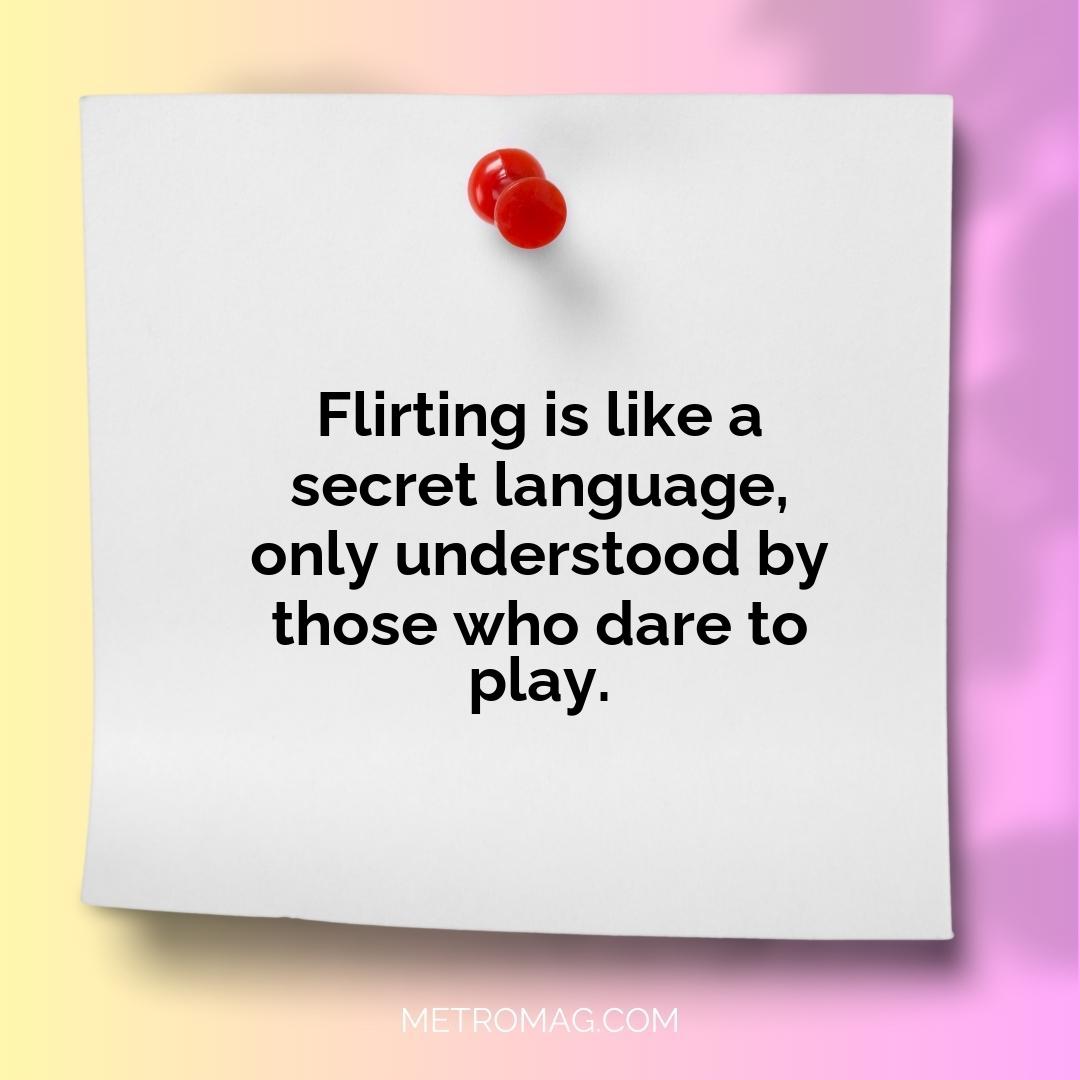 Flirting is like a secret language, only understood by those who dare to play.