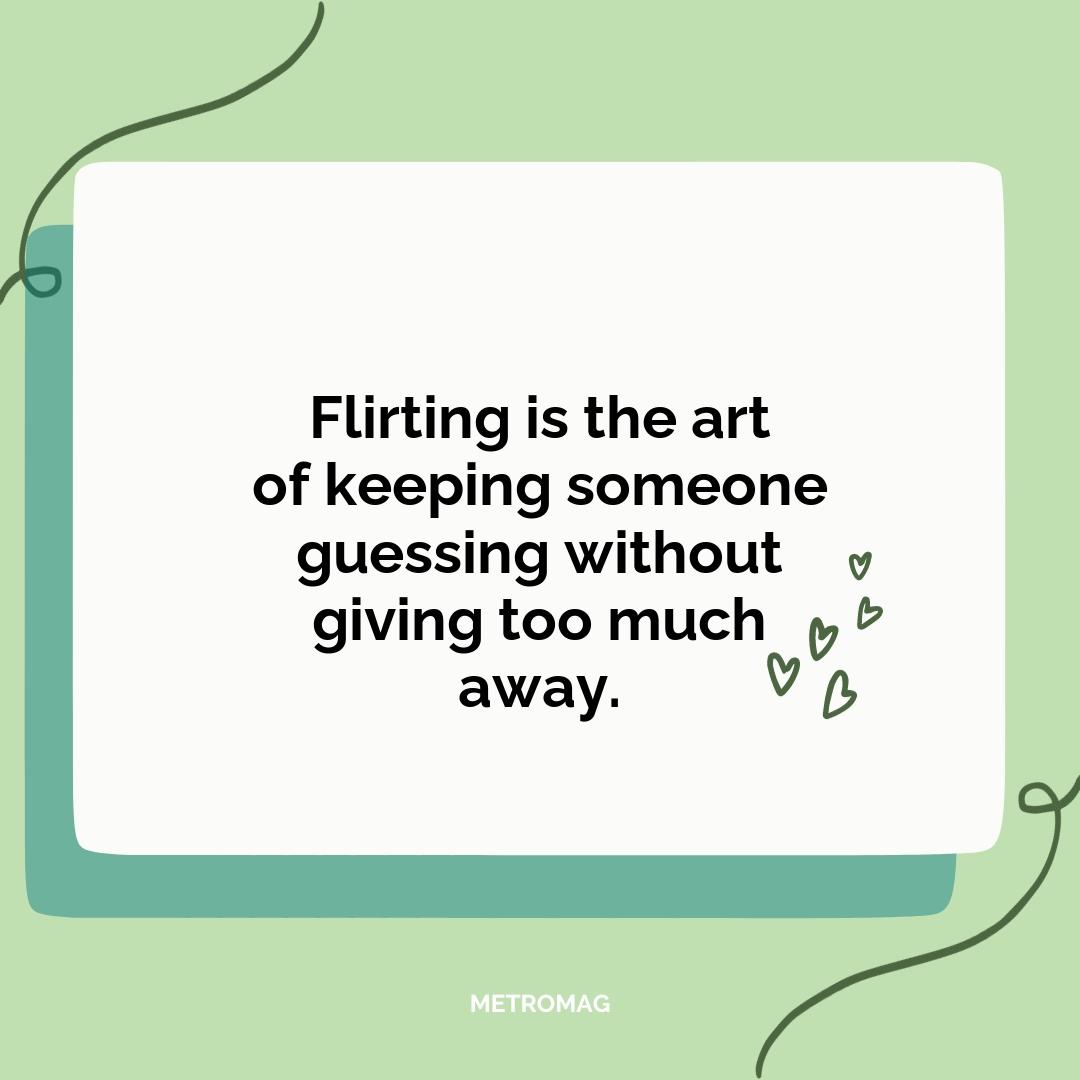 Flirting is the art of keeping someone guessing without giving too much away.