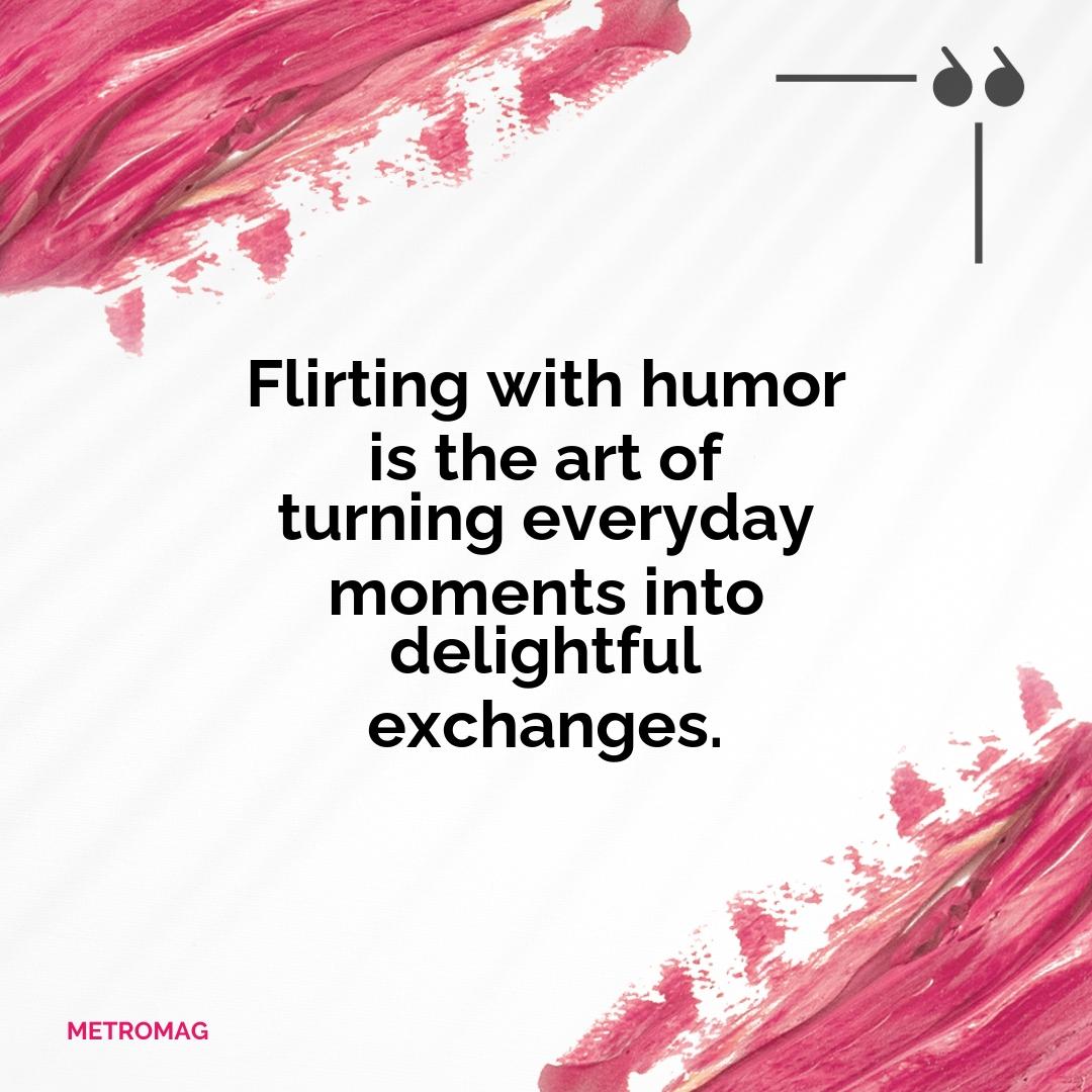 Flirting with humor is the art of turning everyday moments into delightful exchanges.