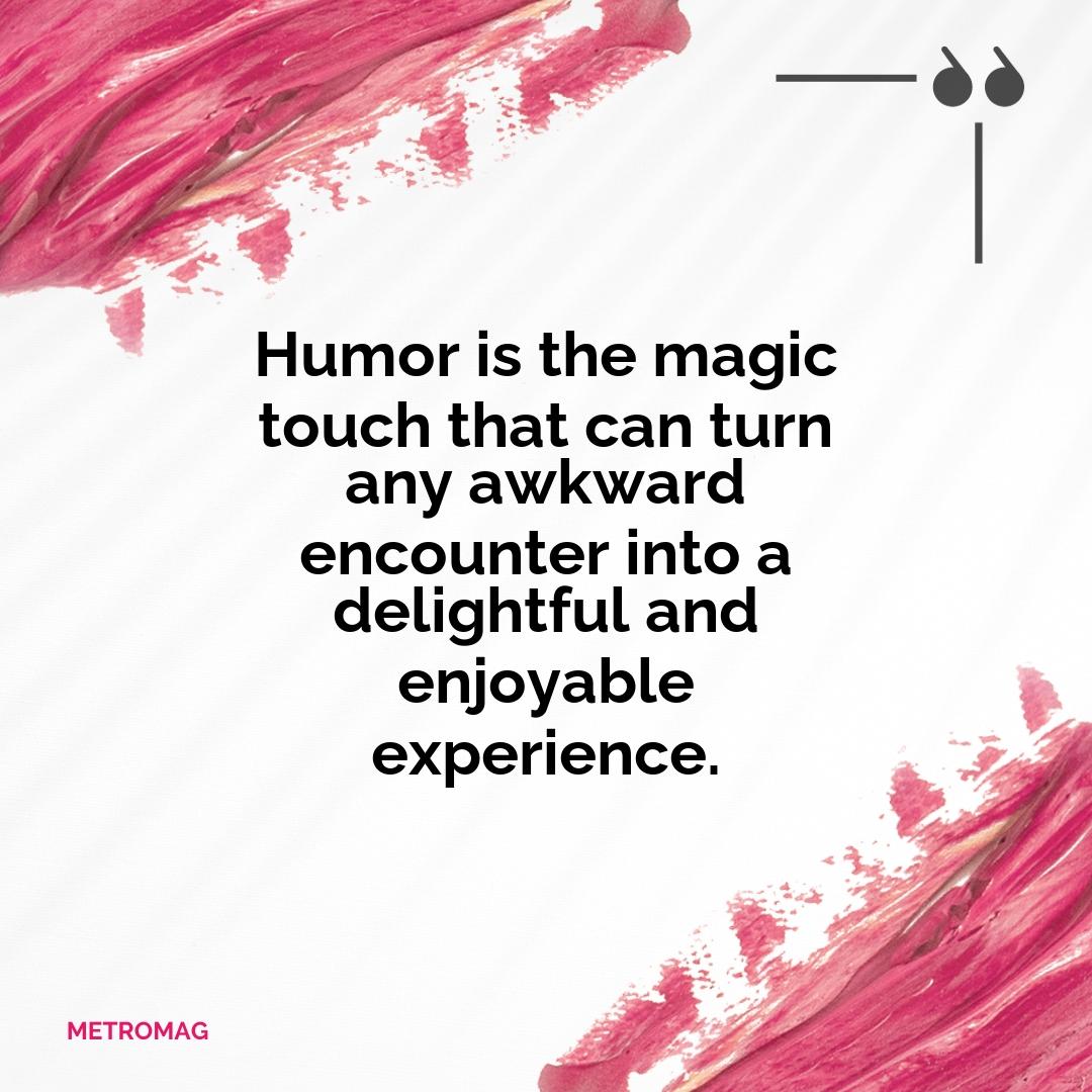 Humor is the magic touch that can turn any awkward encounter into a delightful and enjoyable experience.