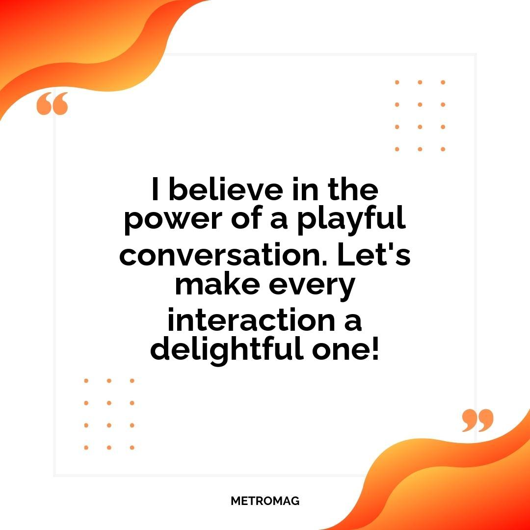 I believe in the power of a playful conversation. Let's make every interaction a delightful one!