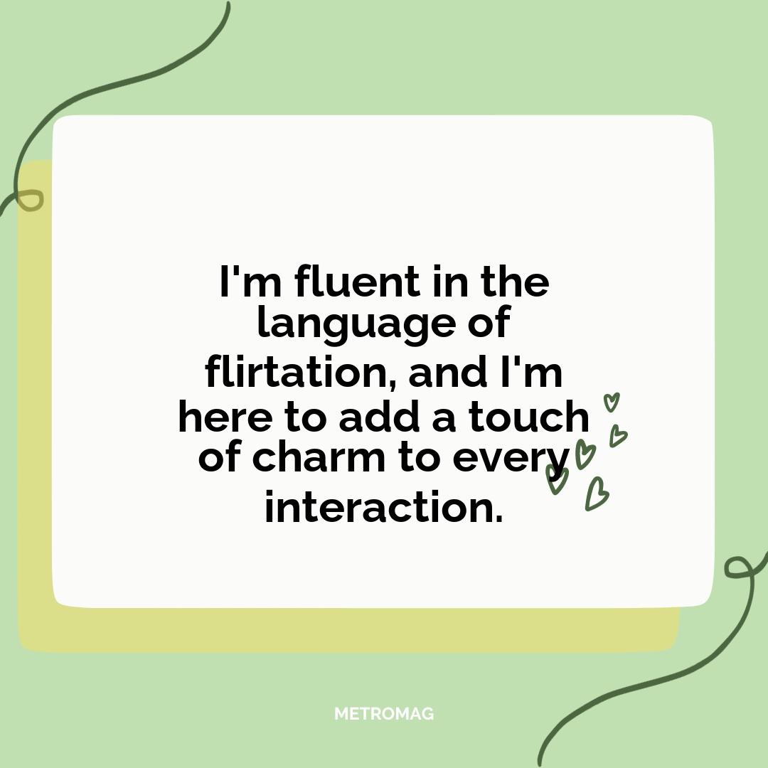 I'm fluent in the language of flirtation, and I'm here to add a touch of charm to every interaction.