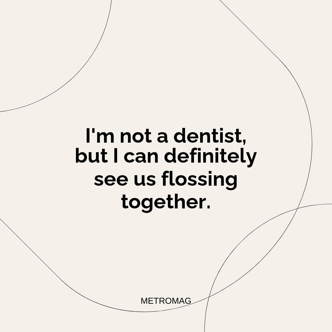 I'm not a dentist, but I can definitely see us flossing together.