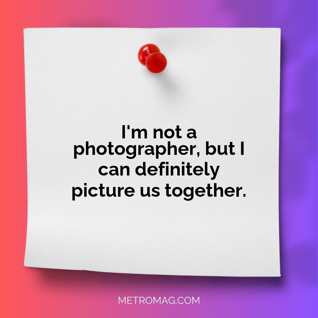 I'm not a photographer, but I can definitely picture us together.