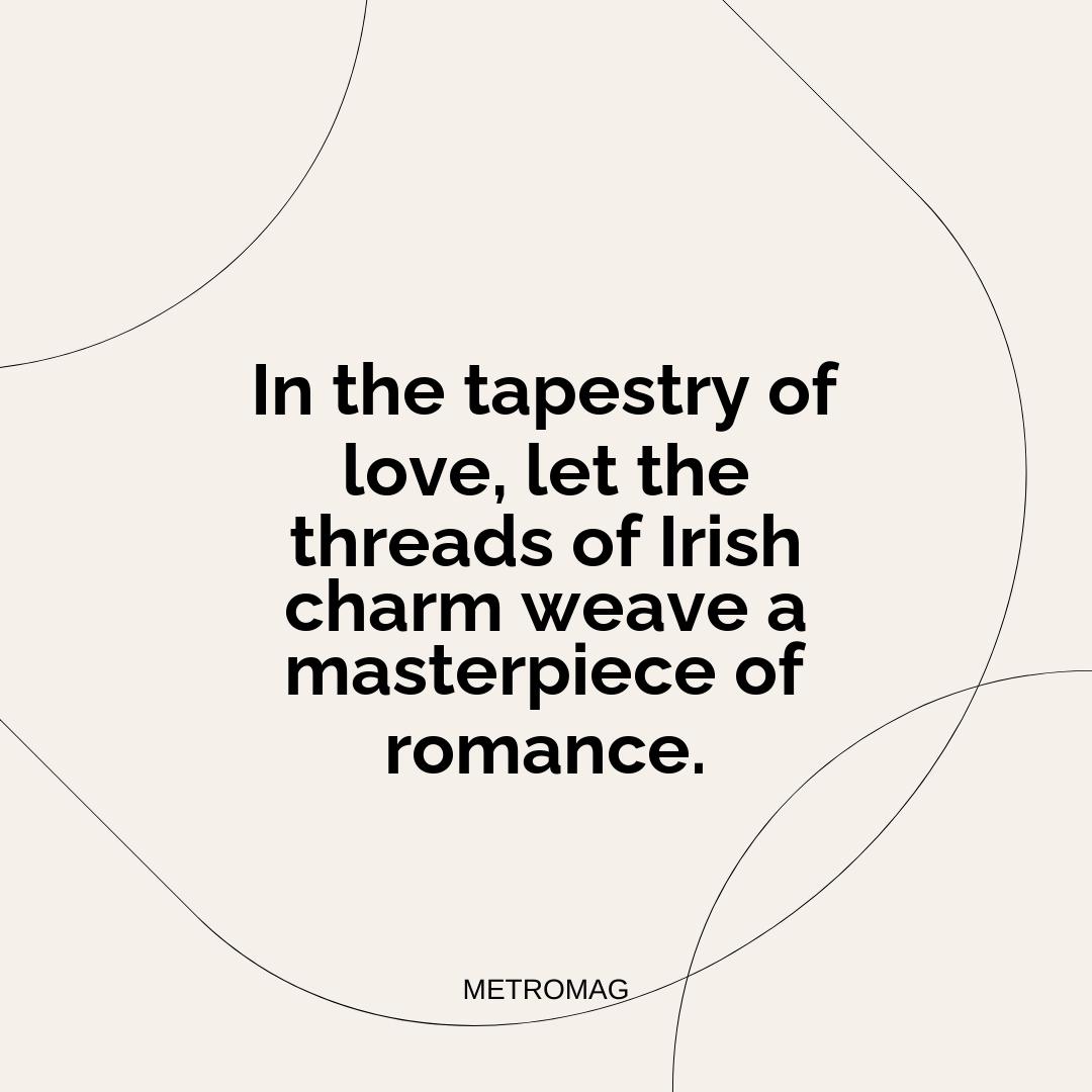 In the tapestry of love, let the threads of Irish charm weave a masterpiece of romance.