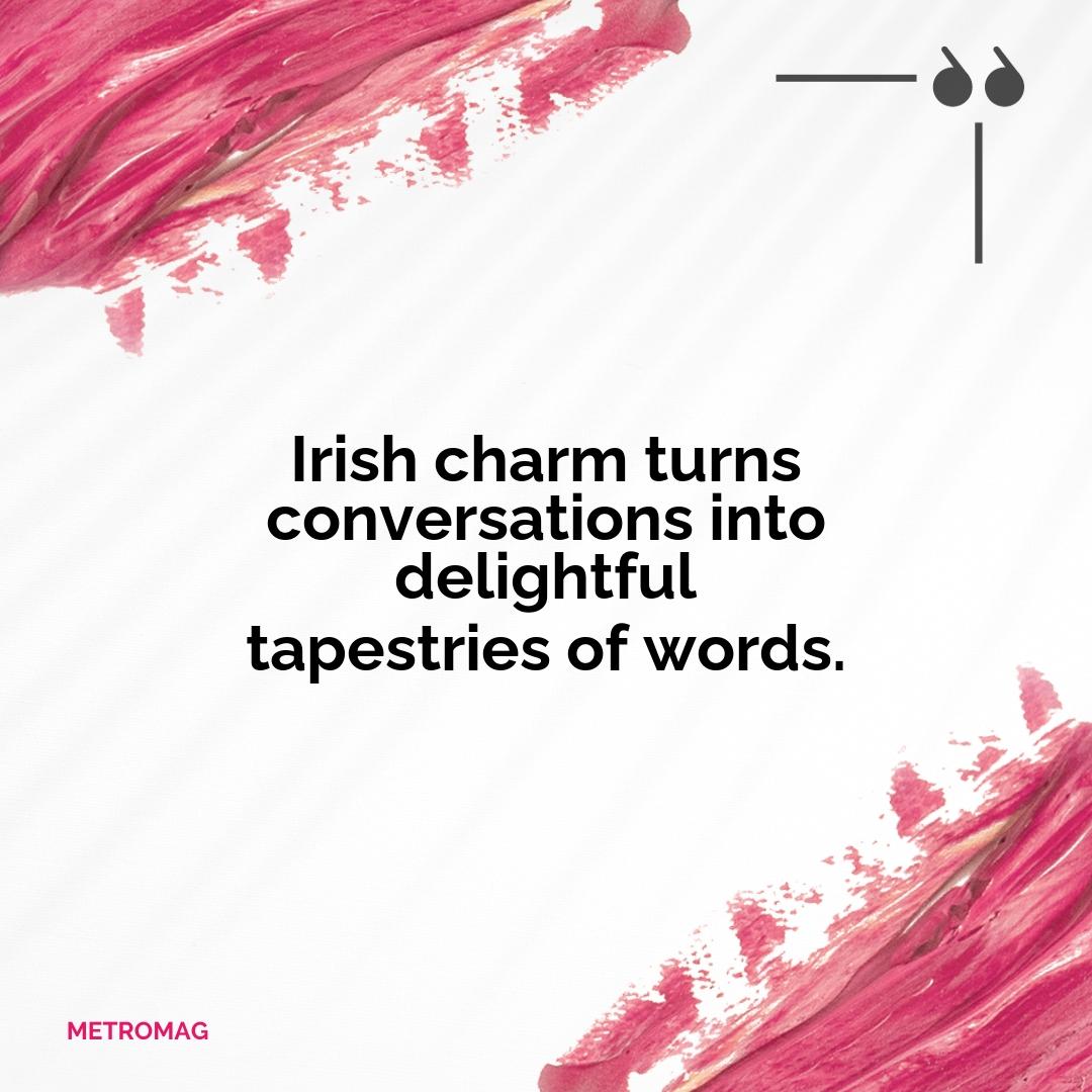 Irish charm turns conversations into delightful tapestries of words.