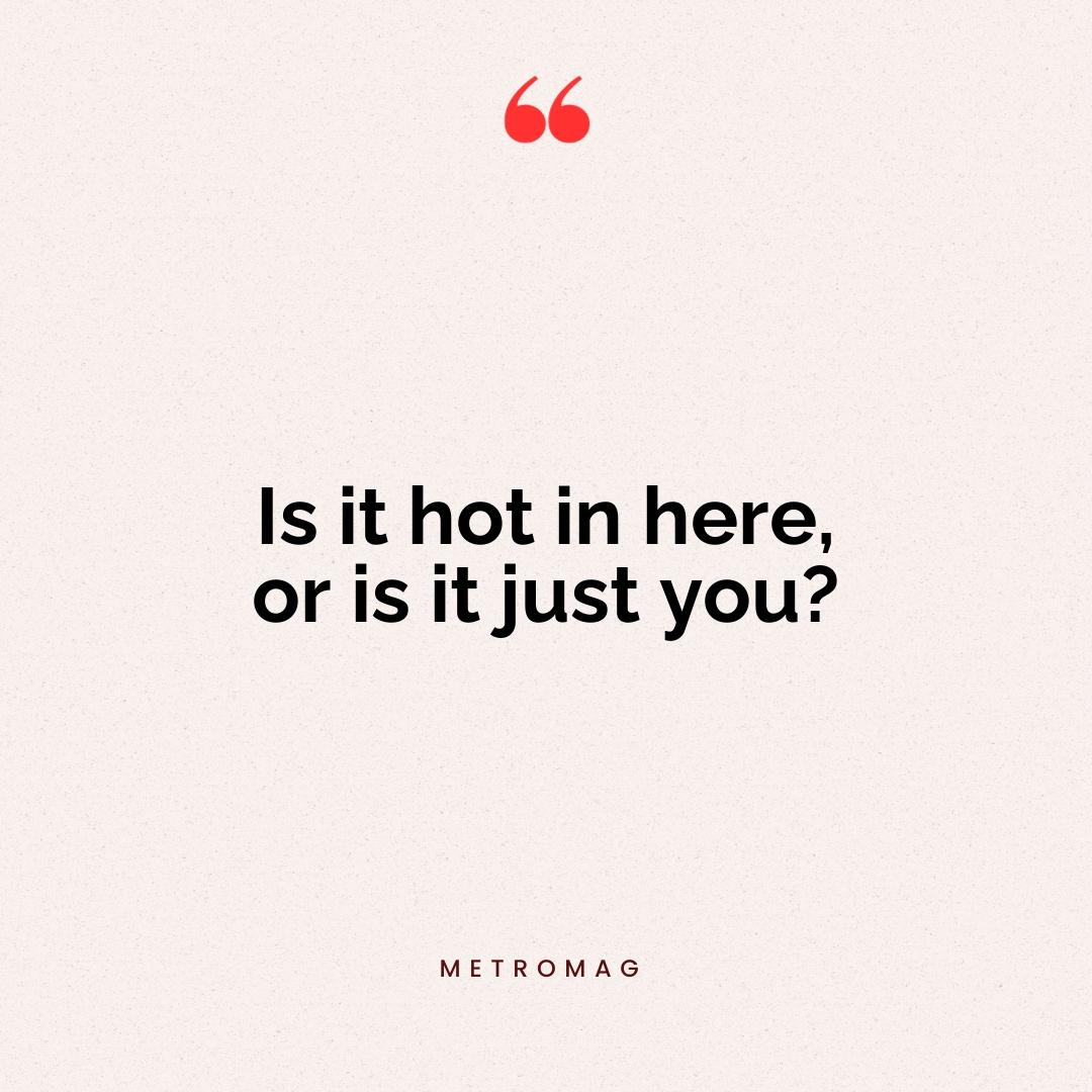 Is it hot in here, or is it just you?