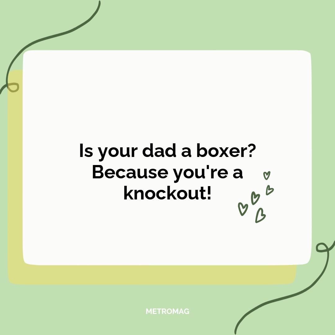 Is your dad a boxer? Because you're a knockout!