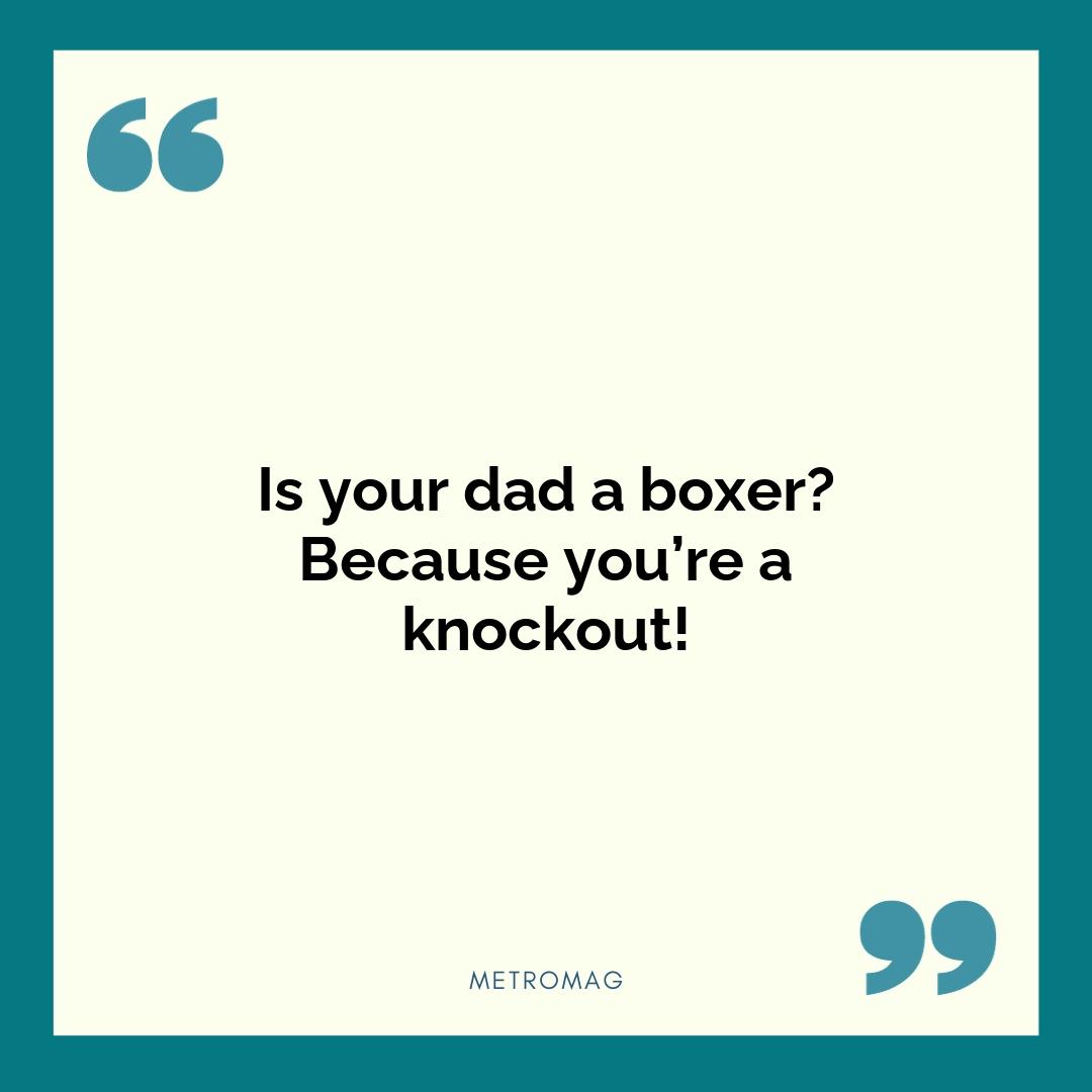 Is your dad a boxer? Because you’re a knockout!