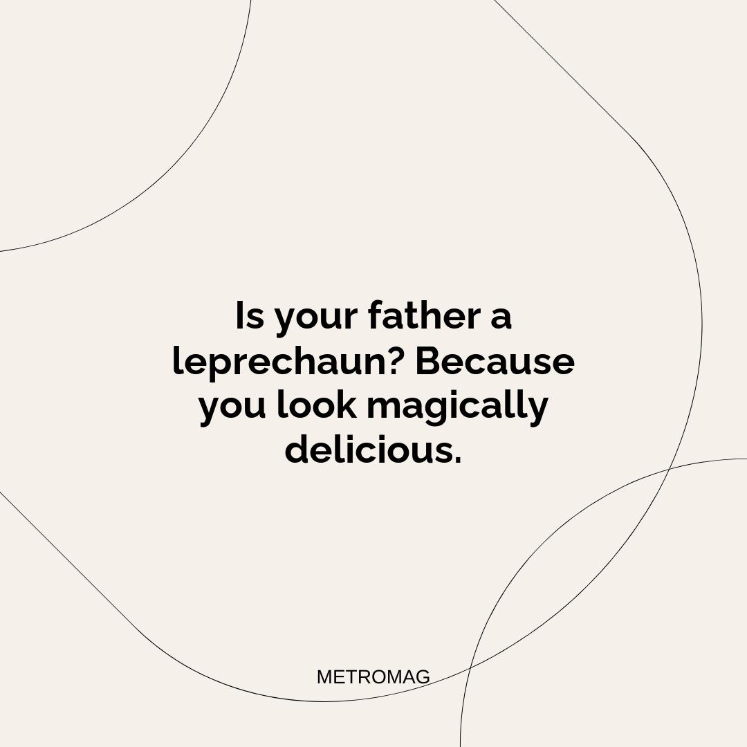 Is your father a leprechaun? Because you look magically delicious.