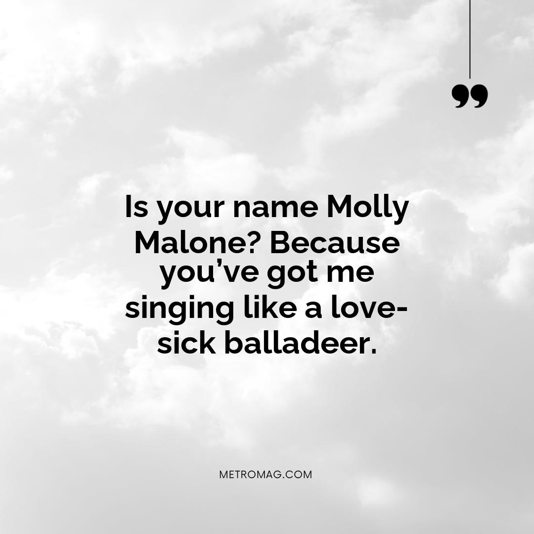 Is your name Molly Malone? Because you’ve got me singing like a love-sick balladeer.