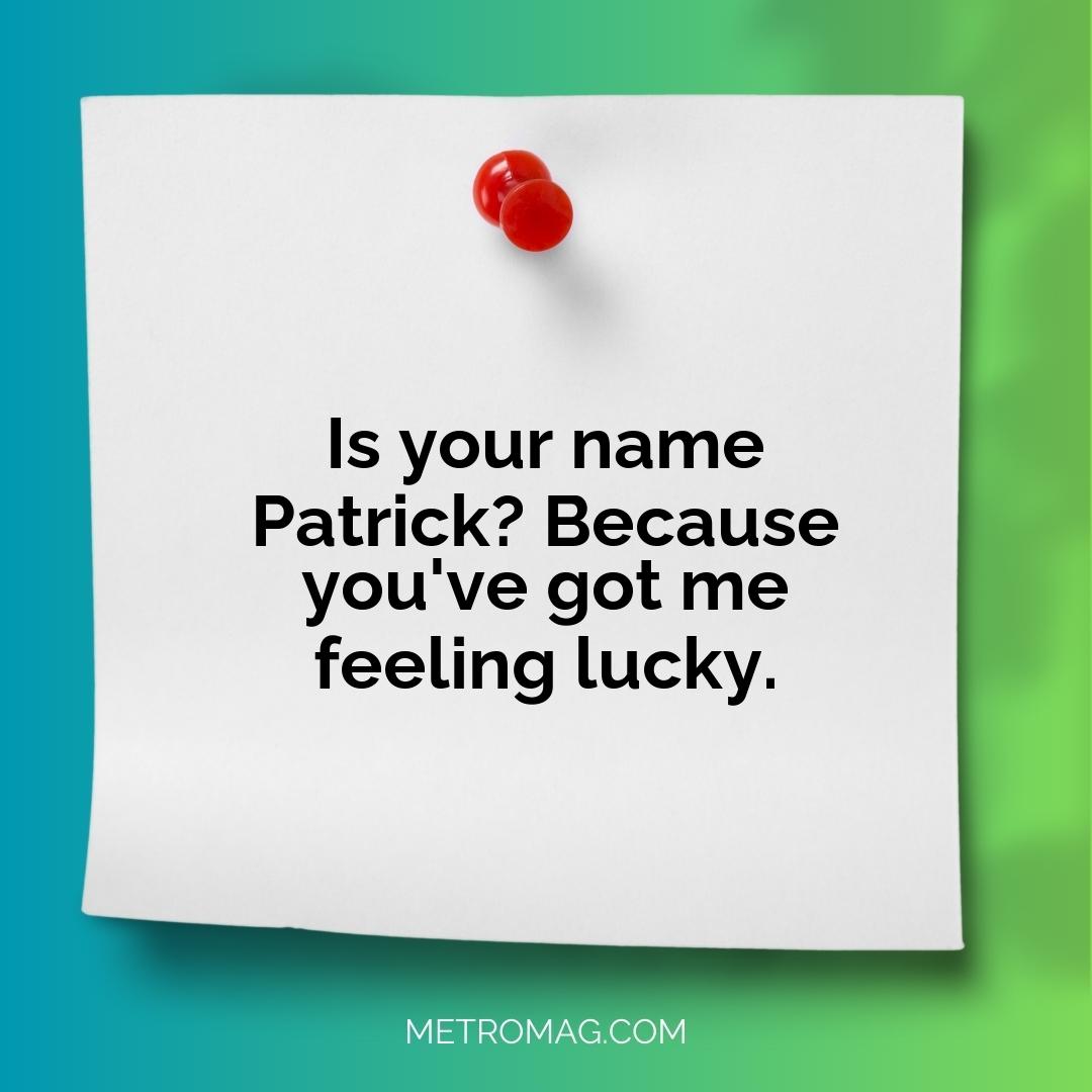 Is your name Patrick? Because you've got me feeling lucky.