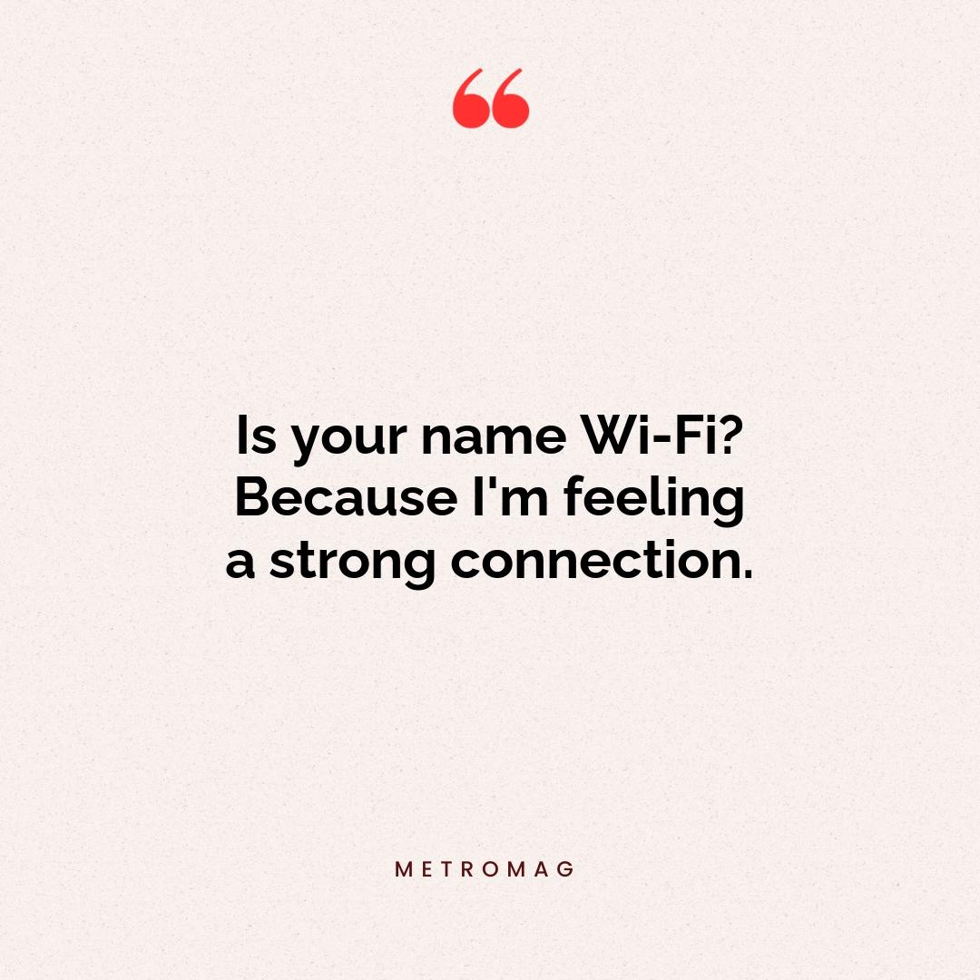 Is your name Wi-Fi? Because I'm feeling a strong connection.