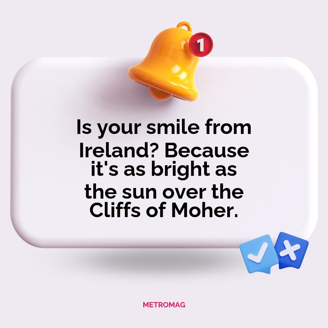 Is your smile from Ireland? Because it's as bright as the sun over the Cliffs of Moher.