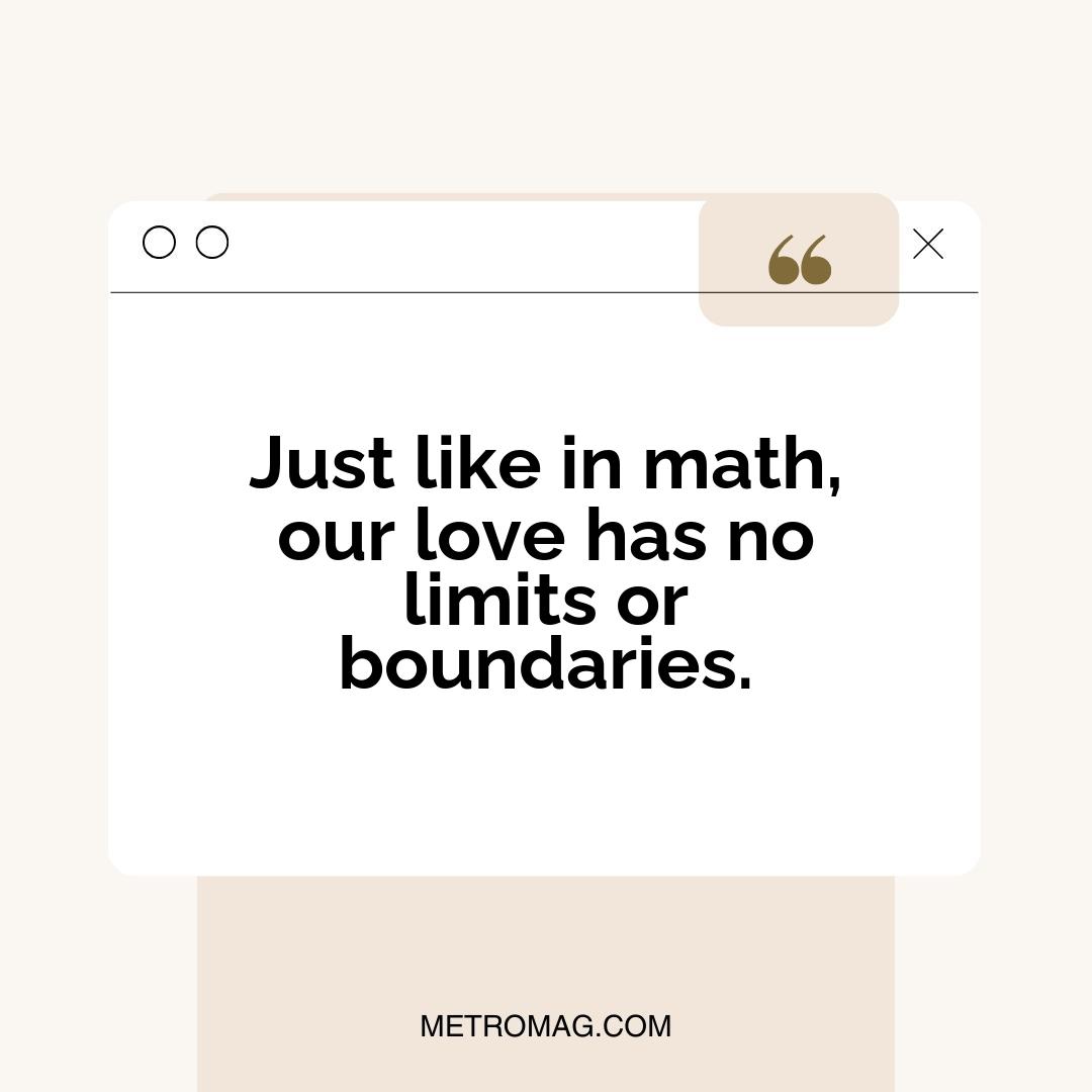 Just like in math, our love has no limits or boundaries.