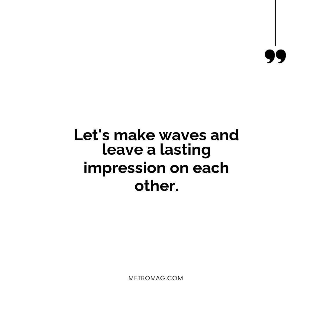 Let's make waves and leave a lasting impression on each other.