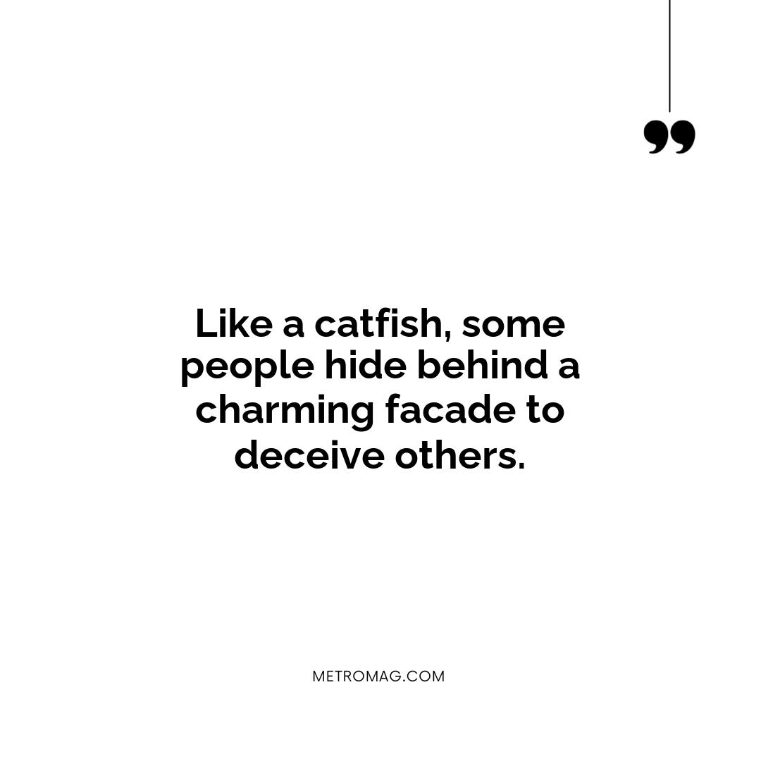 Like a catfish, some people hide behind a charming facade to deceive others.