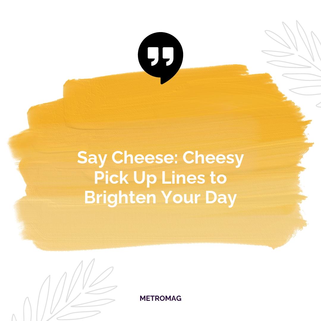 Say Cheese: Cheesy Pick Up Lines to Brighten Your Day