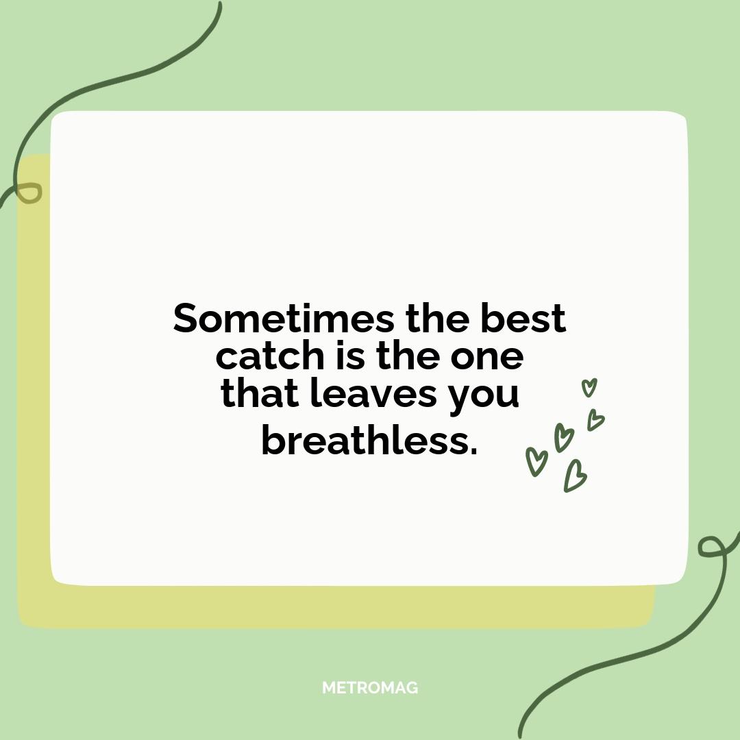 Sometimes the best catch is the one that leaves you breathless.