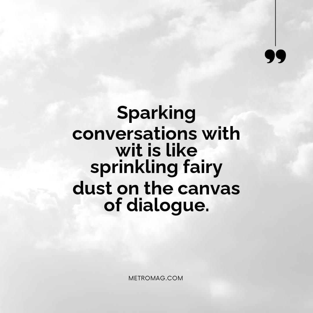 Sparking conversations with wit is like sprinkling fairy dust on the canvas of dialogue.