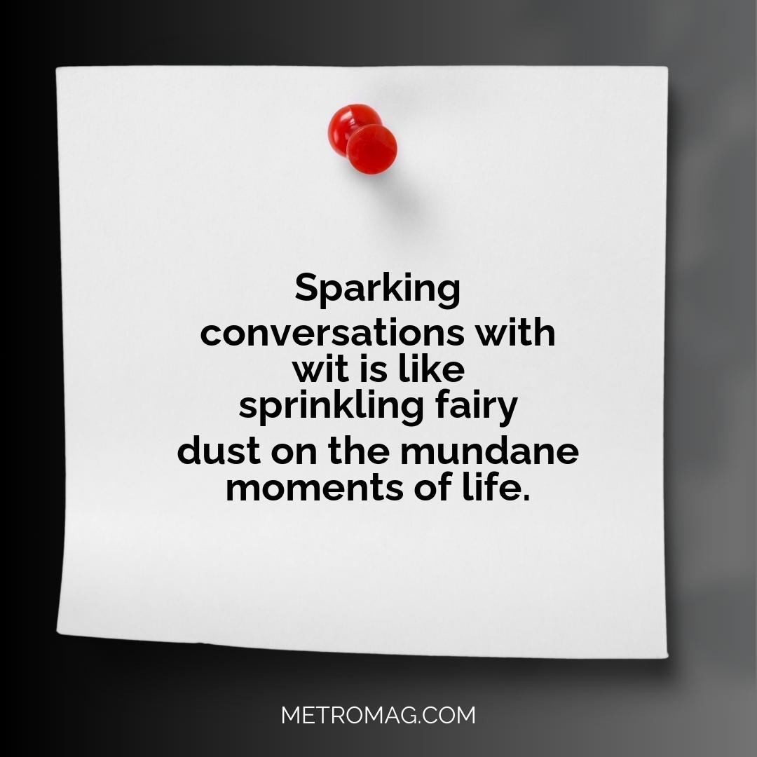 Sparking conversations with wit is like sprinkling fairy dust on the mundane moments of life.