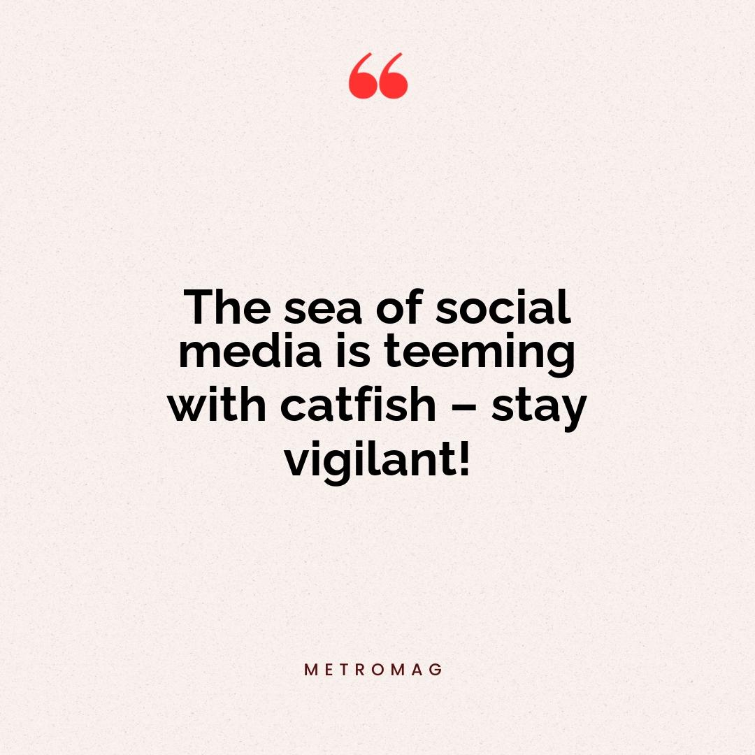The sea of social media is teeming with catfish – stay vigilant!