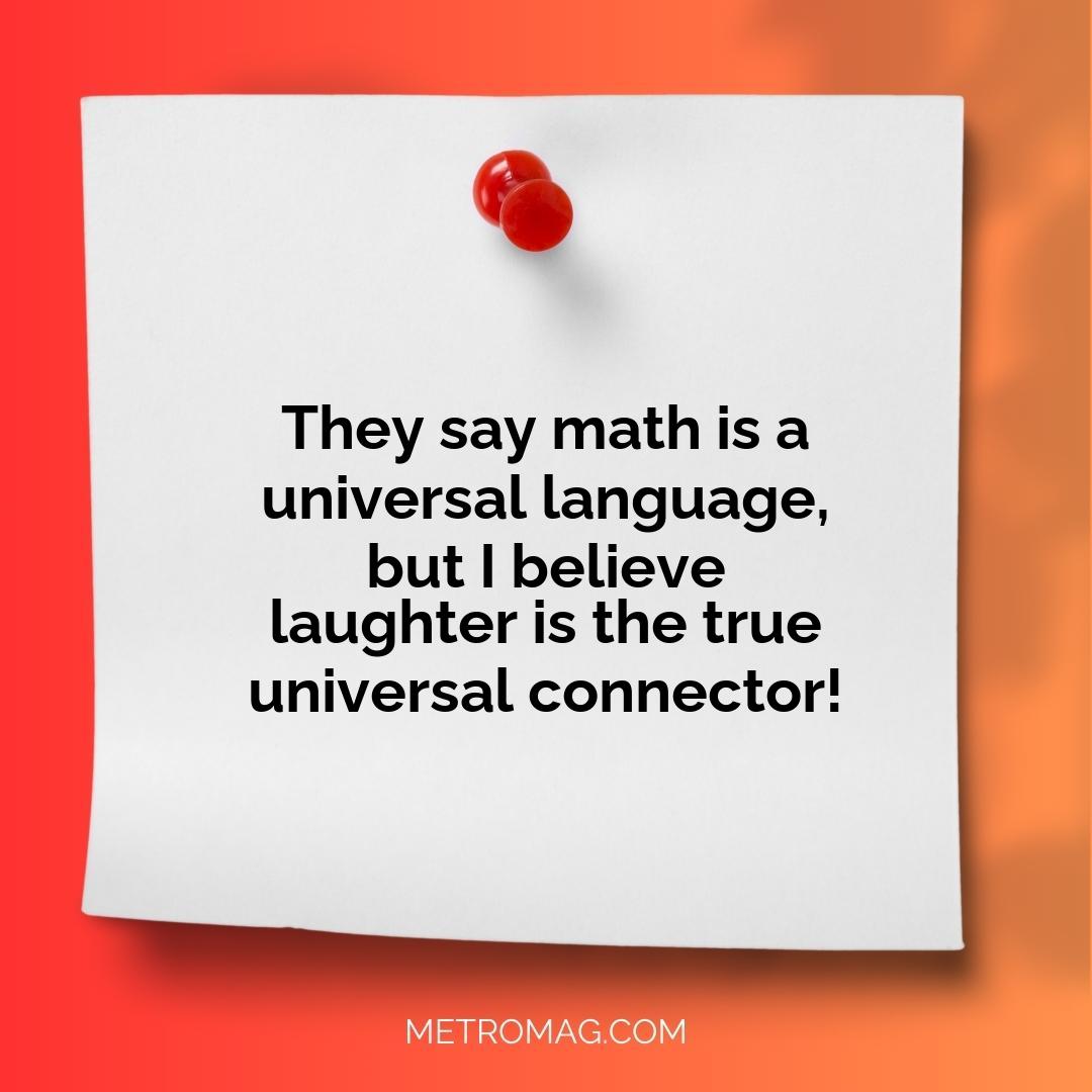 They say math is a universal language, but I believe laughter is the true universal connector!