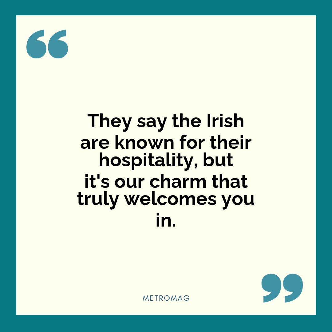 They say the Irish are known for their hospitality, but it's our charm that truly welcomes you in.
