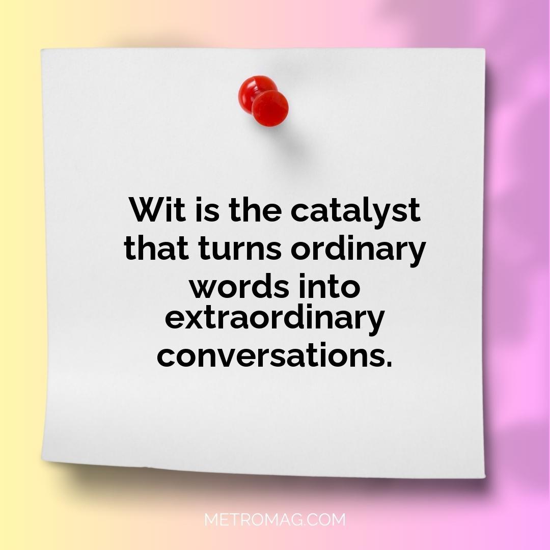 Wit is the catalyst that turns ordinary words into extraordinary conversations.