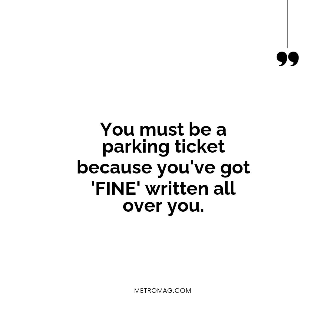 You must be a parking ticket because you've got 'FINE' written all over you.