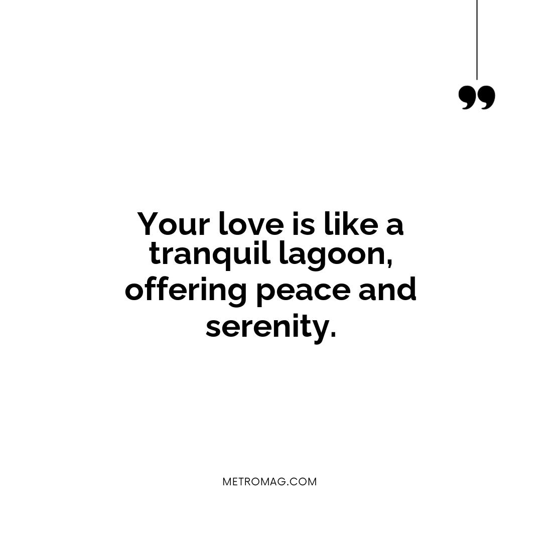 Your love is like a tranquil lagoon, offering peace and serenity.